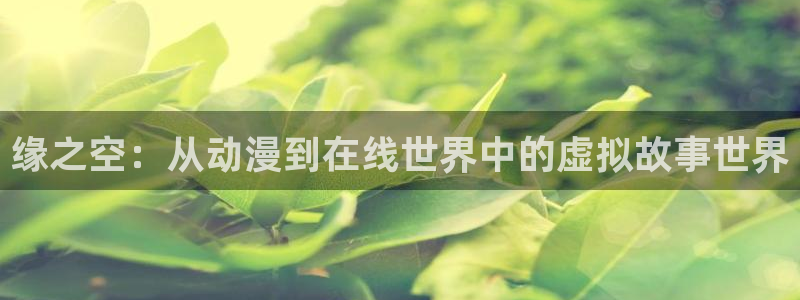 3d动漫里番在线观看：缘之空：从动漫到在线世界中的虚拟故事世界配图