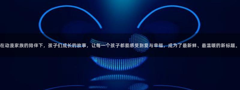 动漫番里在线观看：在动漫家族的陪伴下，孩子们成长的故事，让每一个孩子都能感受到爱与幸福，成为了最新鲜、最温暖的新标题。配图