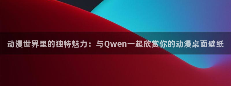 里番动漫在线观看安卓:动漫世界里的独特魅力:与Qwen一起欣赏你的动漫桌面壁纸配图