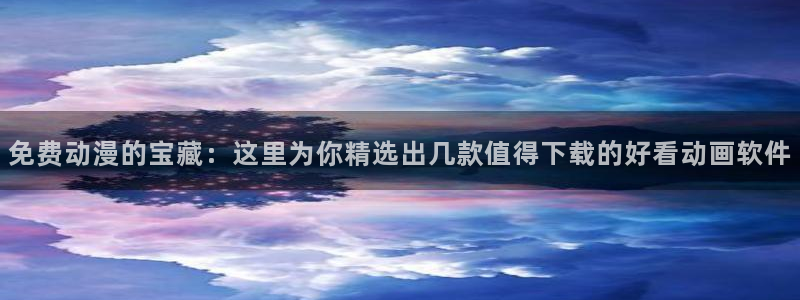 里番男男在线观看动漫：免费动漫的宝藏：这里为你精选出几款值得下载的好看动画软件配图