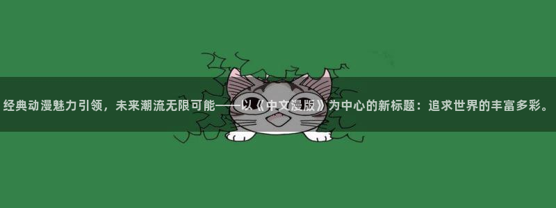 里番s动漫在线观看：经典动漫魅力引领，未来潮流无限可能——以《中文漫版》为中心的新标题：追求世界的丰富多彩。配图