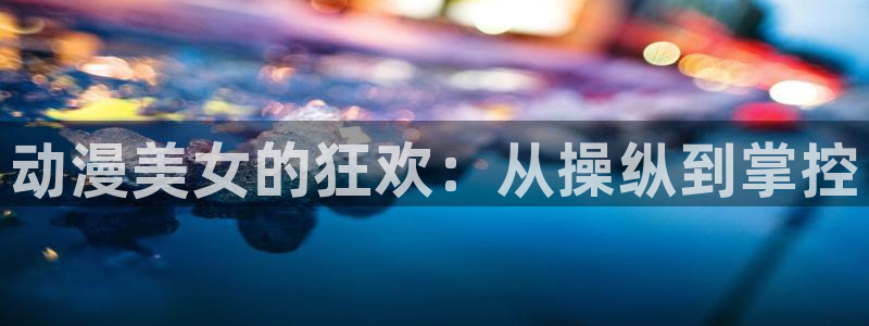 秘汤动漫在线观看里番：动漫美女的狂欢：从操纵到掌控配图