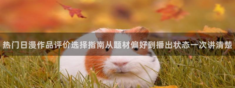 里番卡通动漫在线观看:热门日漫作品评价选择指南从题材偏好到播出状态一次讲清楚配图