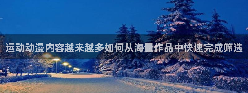 在线观看_里番动漫：运动动漫内容越来越多如何从海量作品中快速完成筛选配图