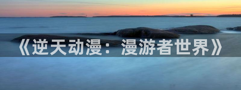在线里番动漫观看:《逆天动漫:漫游者世界》配图