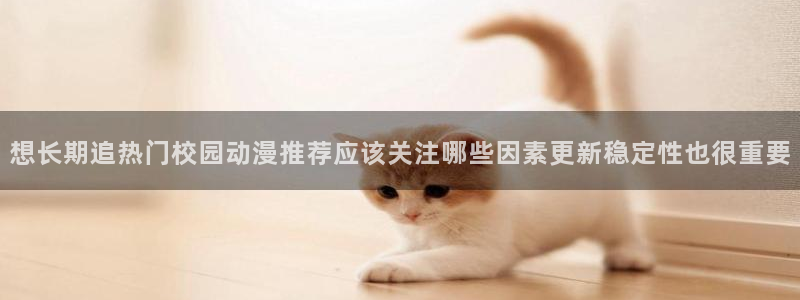 女里番动漫在线观看：想长期追热门校园动漫推荐应该关注哪些因素更新稳定性也很重要配图