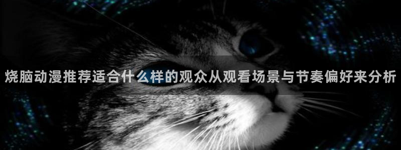 在线旧番里番动漫观看：烧脑动漫推荐适合什么样的观众从观看场景与节奏偏好来分析配图