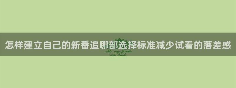 里番动漫全网在线观看：怎样建立自己的新番追哪部选择标准减少试看的落差感配图