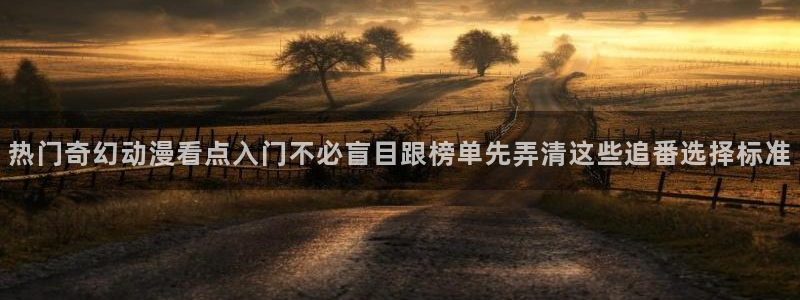 爱 里番在线观看动漫：热门奇幻动漫看点入门不必盲目跟榜单先弄清这些追番选择标准配图