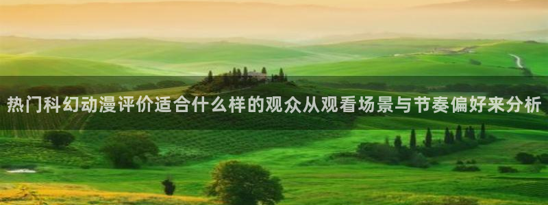 在线3d里番动漫观看：热门科幻动漫评价适合什么样的观众从观看场景与节奏偏好来分析配图