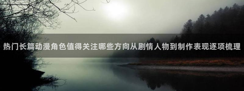h里番动漫在线观看：热门长篇动漫角色值得关注哪些方向从剧情人物到制作表现逐项梳理配图