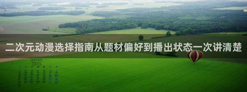 在线观看动漫里番:二次元动漫选择指南从题材偏好到播出状态一次讲清楚配图