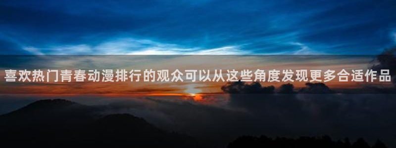 里番动漫在线动漫观看：喜欢热门青春动漫排行的观众可以从这些角度发现更多合适作品配图