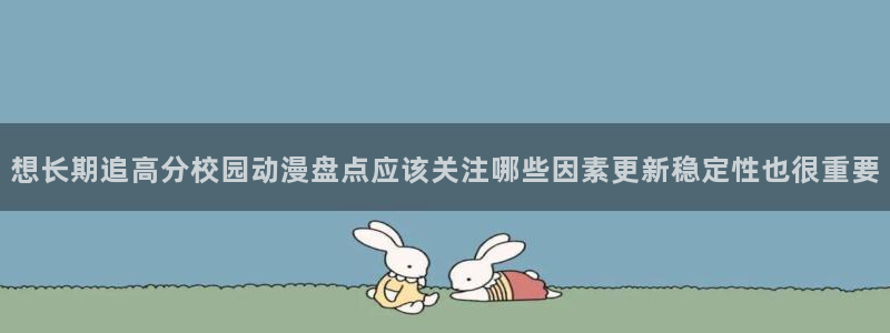 动漫里番在线观看：想长期追高分校园动漫盘点应该关注哪些因素更新稳定性也很重要配图