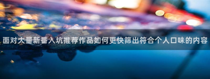 里番复仇动漫在线观看:面对大量新番入坑推荐作品如何更快筛出符合个人口味的内容配图