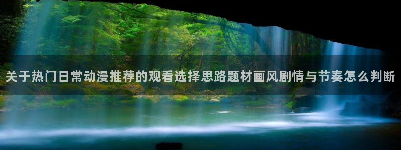 里番卡通动漫在线观看：关于热门日常动漫推荐的观看选择思路题材画风剧情与节奏怎么判断配图