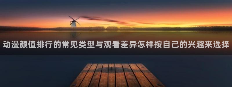 里番孕动漫在线观看:动漫颜值排行的常见类型与观看差异怎样按自己的兴趣来选择配图