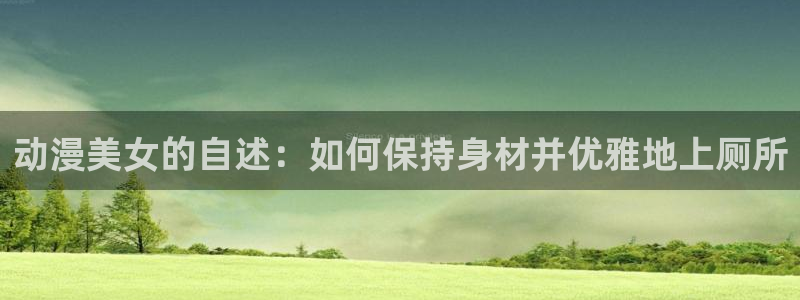 里番动漫在线观看网站:动漫美女的自述:如何保持身材并优雅地上厕所配图