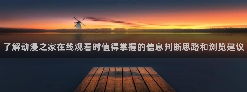咲良动漫里番在线观看:了解动漫之家在线观看时值得掌握的信息判断思路和浏览建议配图
