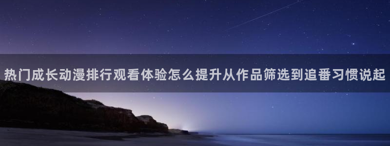 里番动漫在线观看i：热门成长动漫排行观看体验怎么提升从作品筛选到追番习惯说起配图