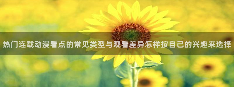 里番动漫全网在线观看:热门连载动漫看点的常见类型与观看差异怎样按自己的兴趣来选择配图
