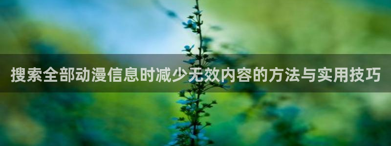各种里番动漫在线观看:搜索全部动漫信息时减少无效内容的方法与实用技巧配图