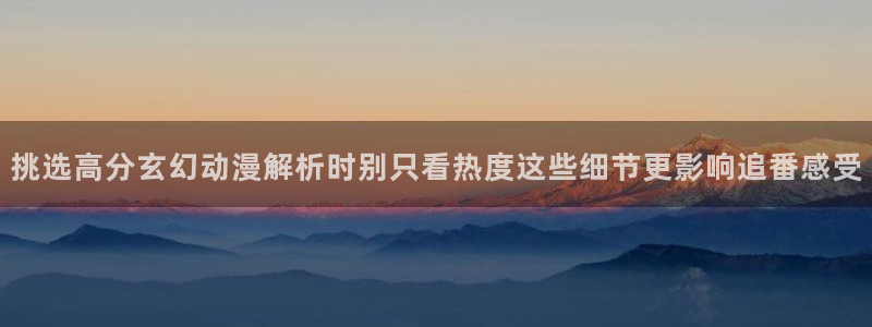 里番复仇动漫在线观看:挑选高分玄幻动漫解析时别只看热度这些细节更影响追番感受配图