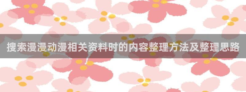 里番手机动漫在线观看:搜索漫漫动漫相关资料时的内容整理方法及整理思路配图