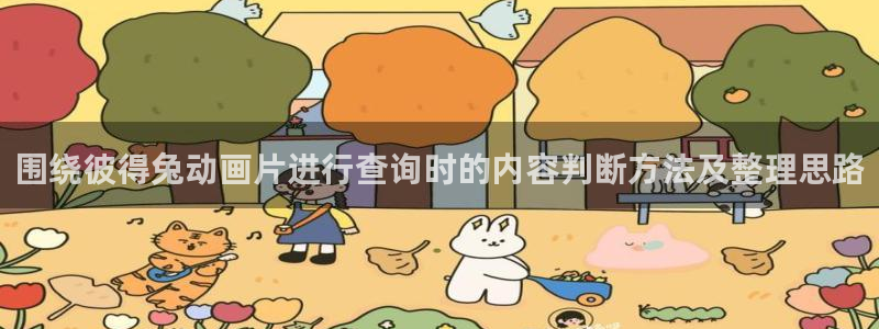 里番s动漫在线观看:围绕彼得兔动画片进行查询时的内容判断方法及整理思路配图